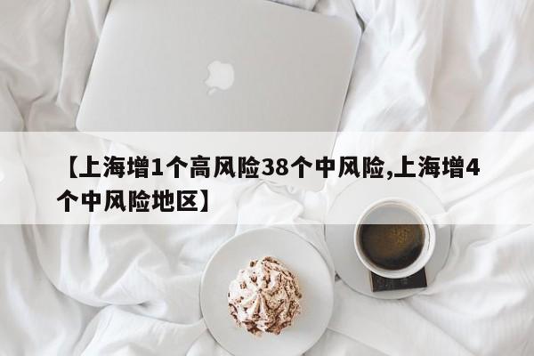 【上海增1个高风险38个中风险,上海增4个中风险地区】