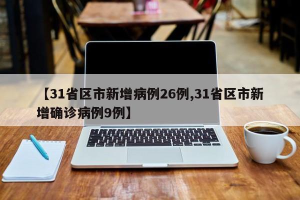 【31省区市新增病例26例,31省区市新增确诊病例9例】