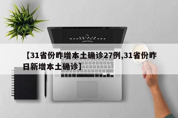 【31省份昨增本土确诊27例,31省份昨日新增本土确诊】