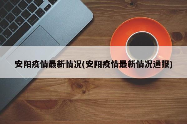 安阳疫情最新情况(安阳疫情最新情况通报)