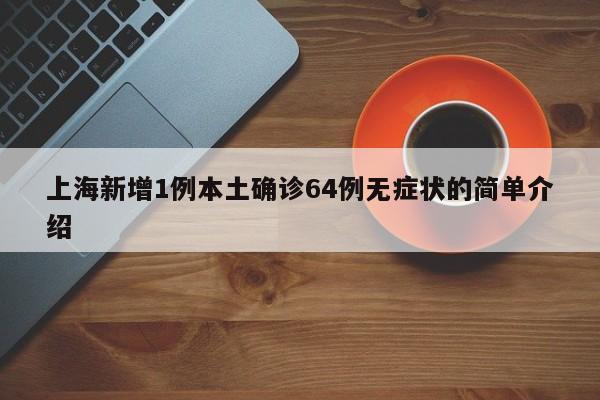 上海新增1例本土确诊64例无症状的简单介绍