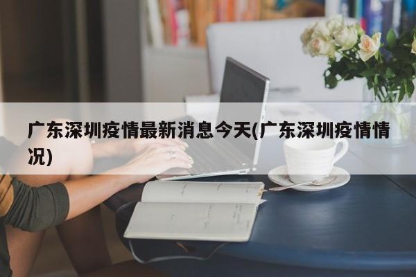广东深圳疫情最新消息今天(广东深圳疫情情况)