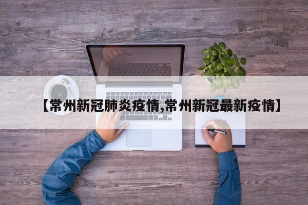 【常州新冠肺炎疫情,常州新冠最新疫情】