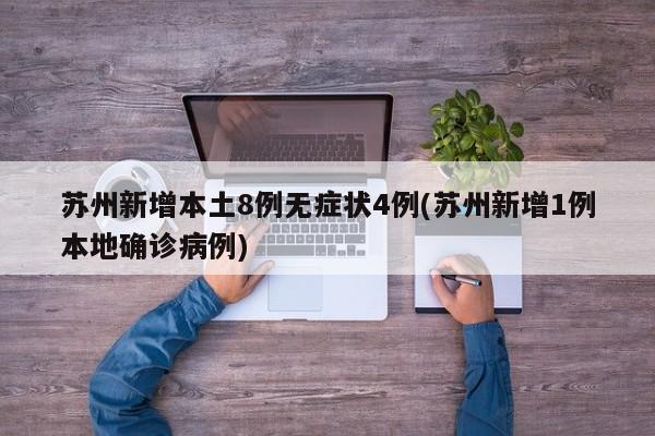 苏州新增本土8例无症状4例(苏州新增1例本地确诊病例)