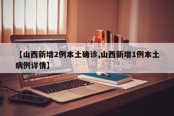 【山西新增2例本土确诊,山西新增1例本土病例详情】