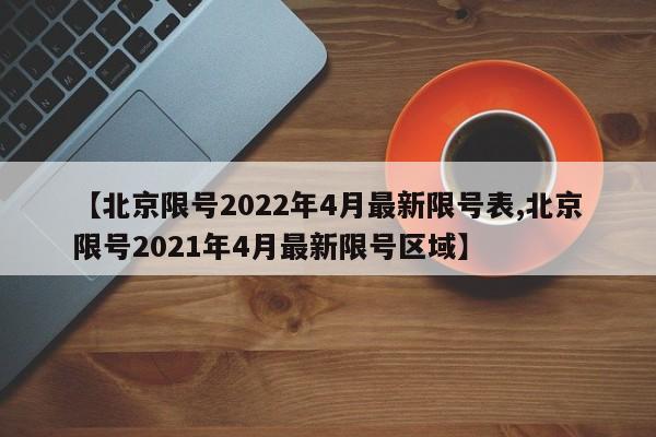 【北京限号2022年4月最新限号表,北京限号2021年4月最新限号区域】