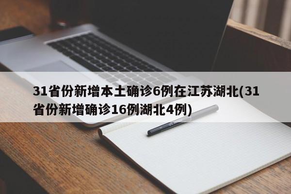 31省份新增本土确诊6例在江苏湖北(31省份新增确诊16例湖北4例)