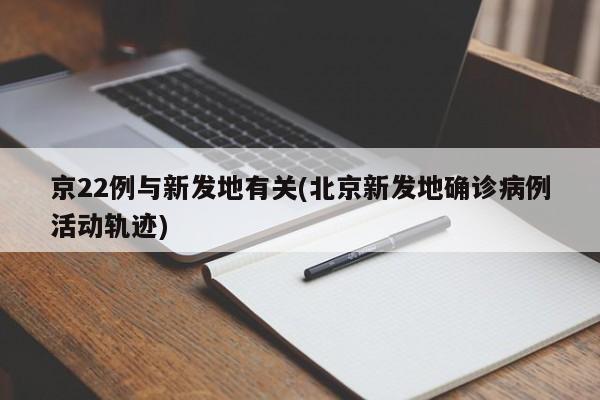 京22例与新发地有关(北京新发地确诊病例活动轨迹)
