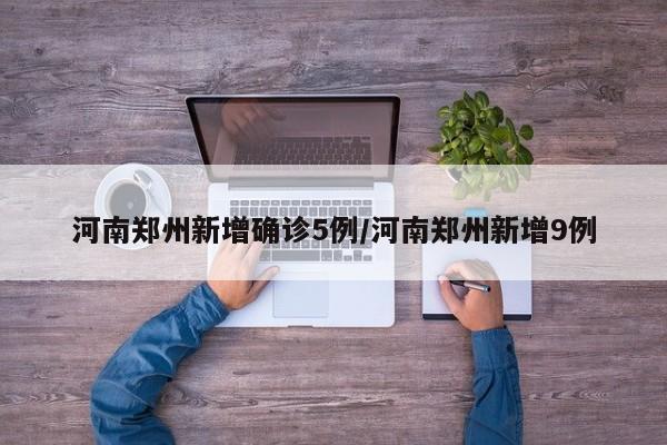 河南郑州新增确诊5例/河南郑州新增9例