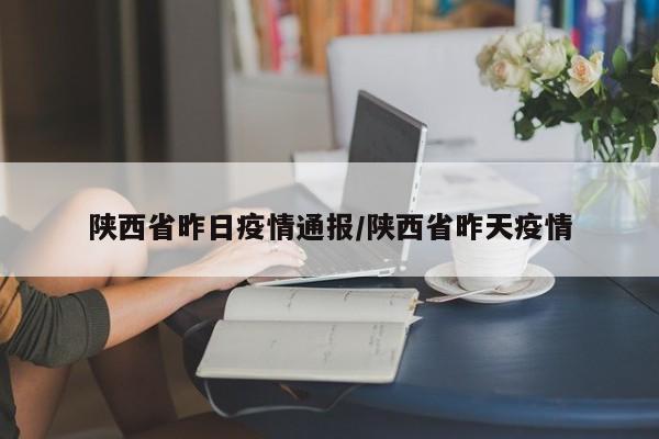 陕西省昨日疫情通报/陕西省昨天疫情