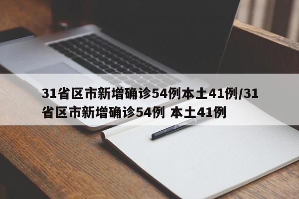 31省区市新增确诊54例本土41例/31省区市新增确诊54例 本土41例