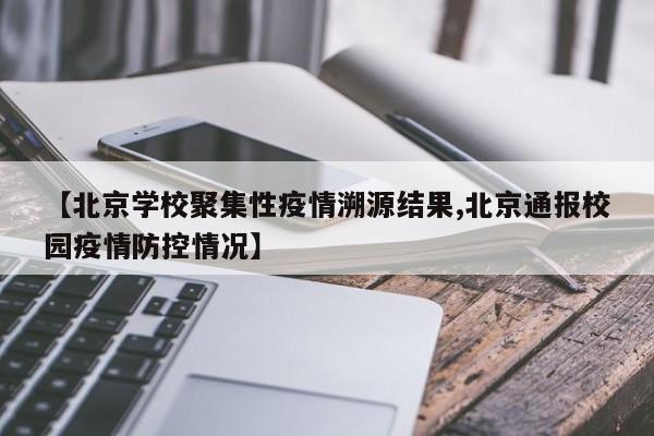 【北京学校聚集性疫情溯源结果,北京通报校园疫情防控情况】