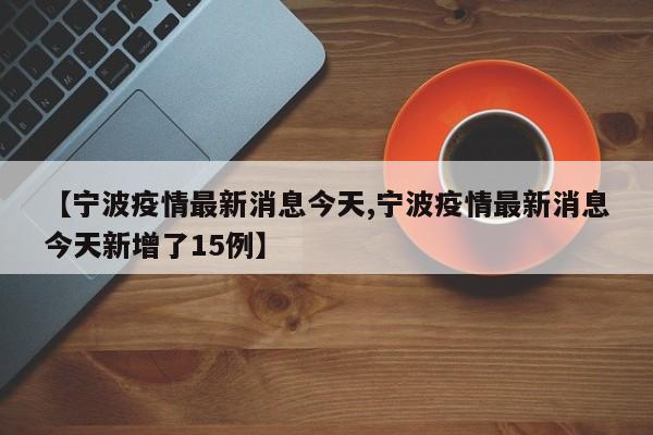 【宁波疫情最新消息今天,宁波疫情最新消息今天新增了15例】