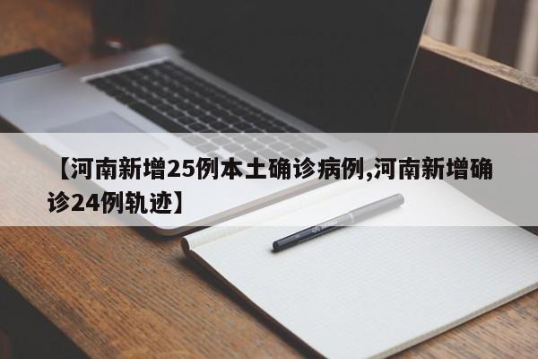 【河南新增25例本土确诊病例,河南新增确诊24例轨迹】