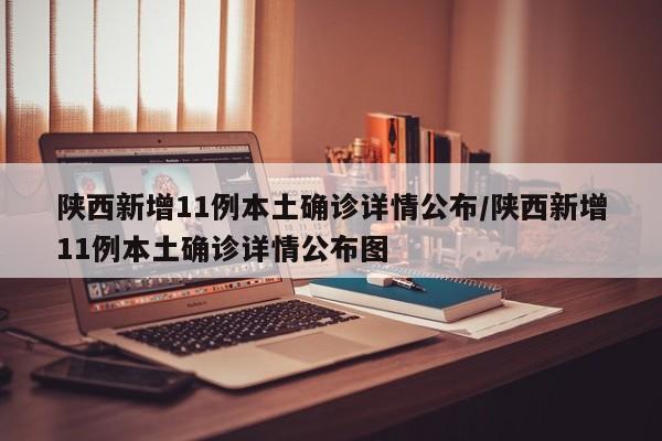 陕西新增11例本土确诊详情公布/陕西新增11例本土确诊详情公布图