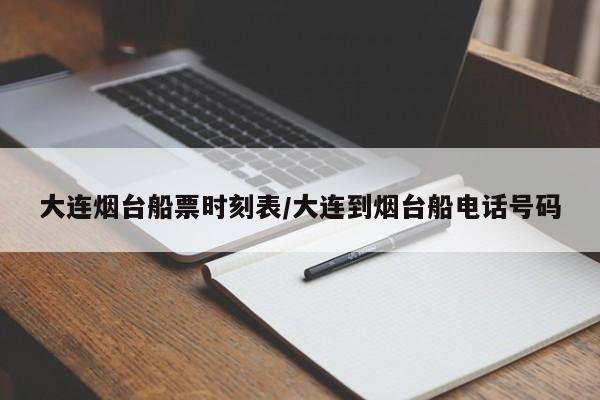 大连烟台船票时刻表/大连到烟台船电话号码