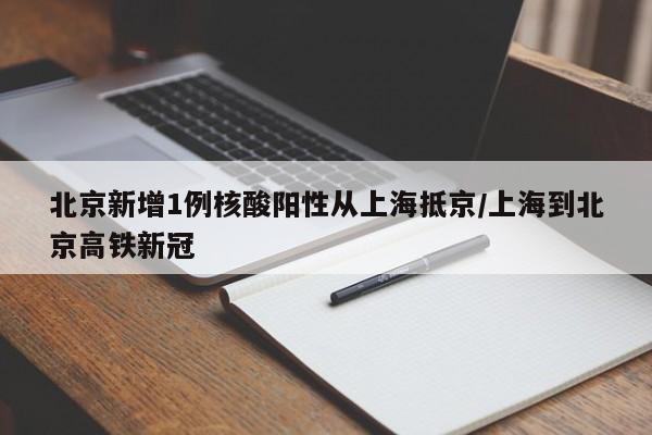 北京新增1例核酸阳性从上海抵京/上海到北京高铁新冠