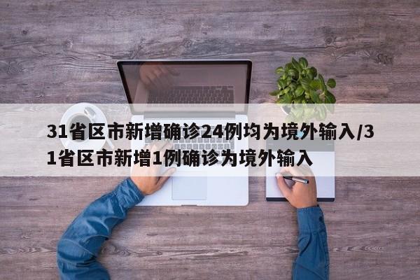 31省区市新增确诊24例均为境外输入/31省区市新增1例确诊为境外输入