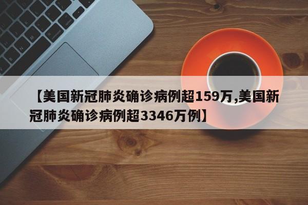 【美国新冠肺炎确诊病例超159万,美国新冠肺炎确诊病例超3346万例】