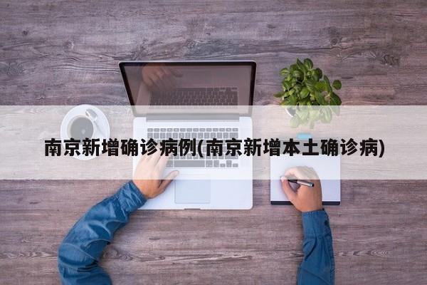 南京新增确诊病例(南京新增本土确诊病)