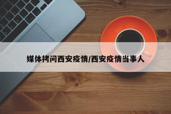媒体拷问西安疫情/西安疫情当事人
