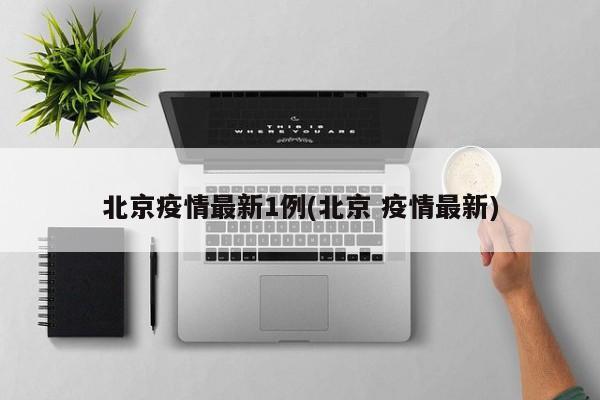 北京疫情最新1例(北京 疫情最新)