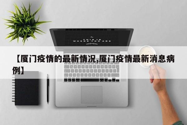 【厦门疫情的最新情况,厦门疫情最新消息病例】
