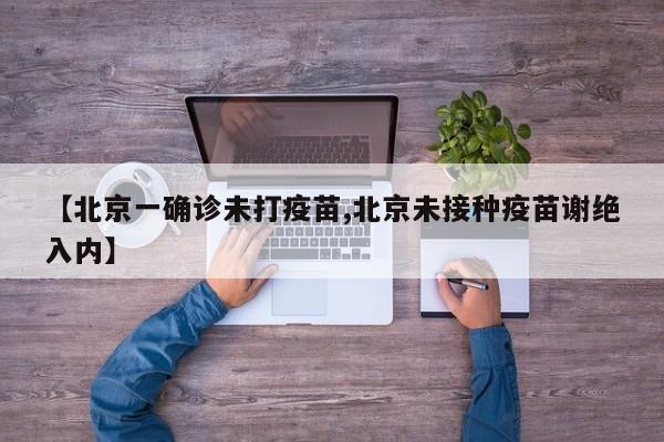 【北京一确诊未打疫苗,北京未接种疫苗谢绝入内】