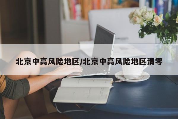 北京中高风险地区/北京中高风险地区清零