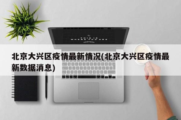 北京大兴区疫情最新情况(北京大兴区疫情最新数据消息)