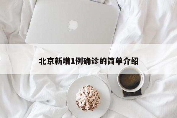北京新增1例确诊的简单介绍