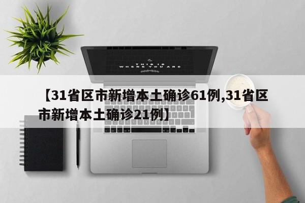 【31省区市新增本土确诊61例,31省区市新增本土确诊21例】