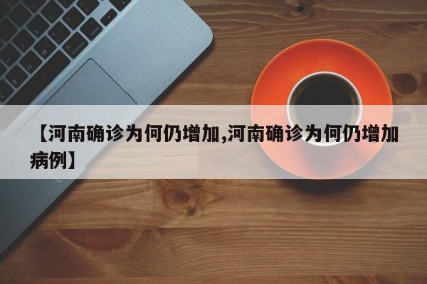 【河南确诊为何仍增加,河南确诊为何仍增加病例】