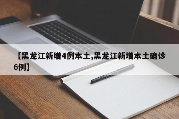 【黑龙江新增4例本土,黑龙江新增本土确诊6例】