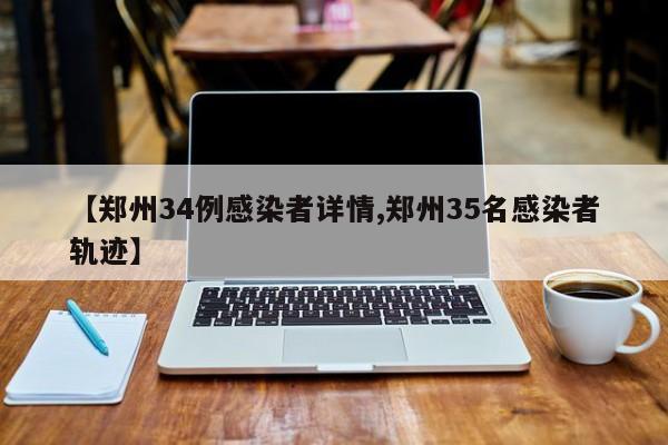 【郑州34例感染者详情,郑州35名感染者轨迹】