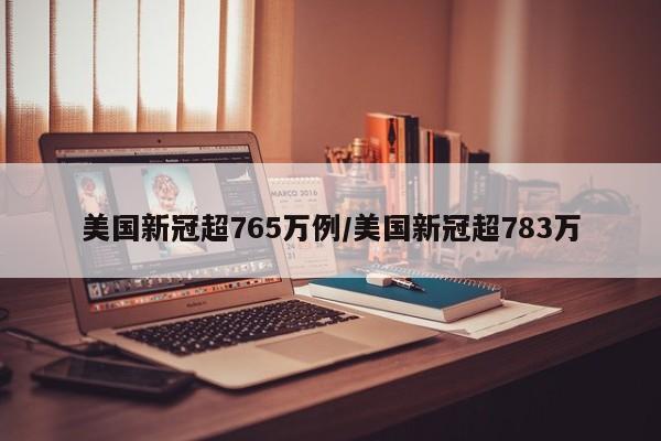 美国新冠超765万例/美国新冠超783万