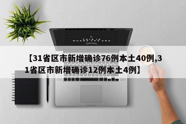 【31省区市新增确诊76例本土40例,31省区市新增确诊12例本土4例】