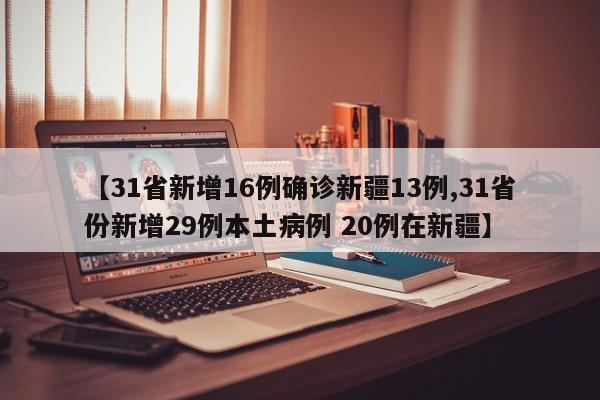 【31省新增16例确诊新疆13例,31省份新增29例本土病例 20例在新疆】