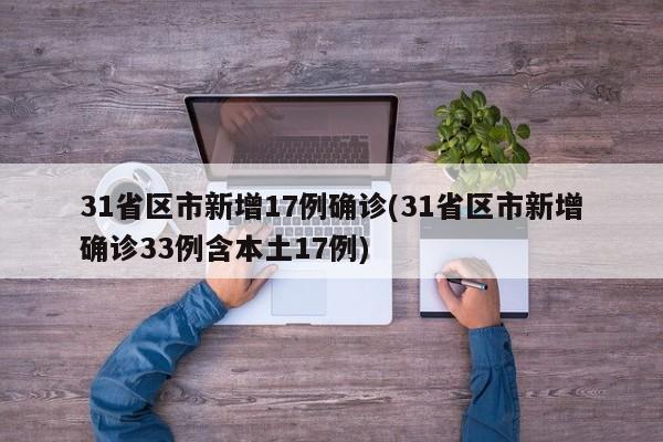 31省区市新增17例确诊(31省区市新增确诊33例含本土17例)