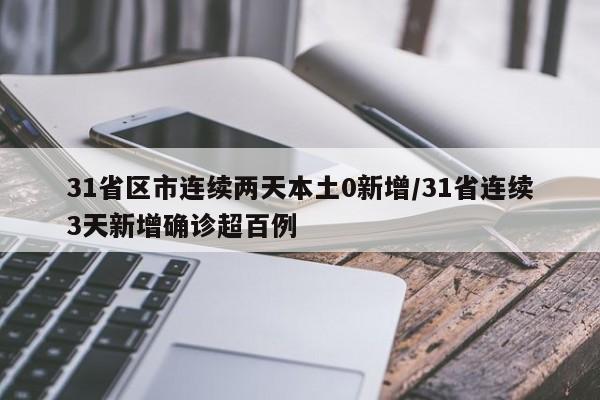 31省区市连续两天本土0新增/31省连续3天新增确诊超百例