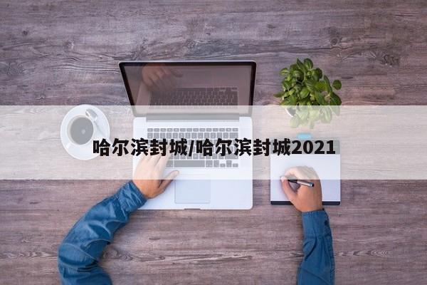 哈尔滨封城/哈尔滨封城2021