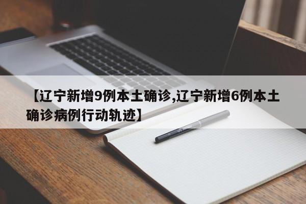 【辽宁新增9例本土确诊,辽宁新增6例本土确诊病例行动轨迹】