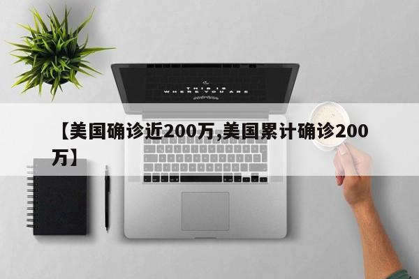 【美国确诊近200万,美国累计确诊200万】
