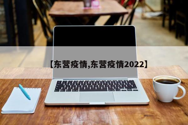 【东营疫情,东营疫情2022】
