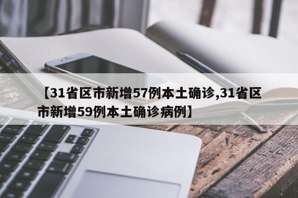 【31省区市新增57例本土确诊,31省区市新增59例本土确诊病例】