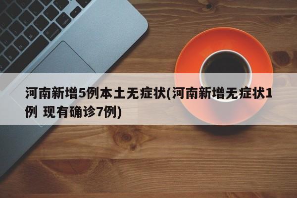 河南新增5例本土无症状(河南新增无症状1例 现有确诊7例)